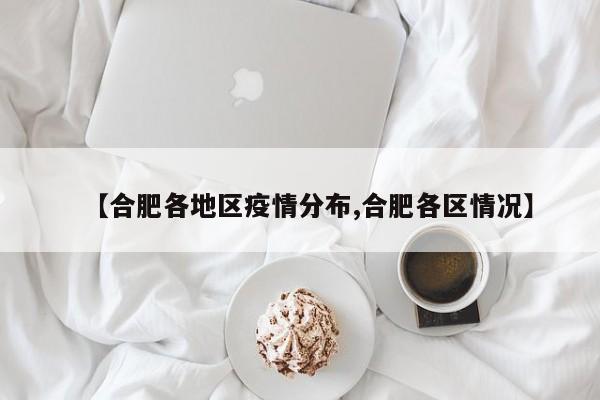 【合肥各地区疫情分布,合肥各区情况】