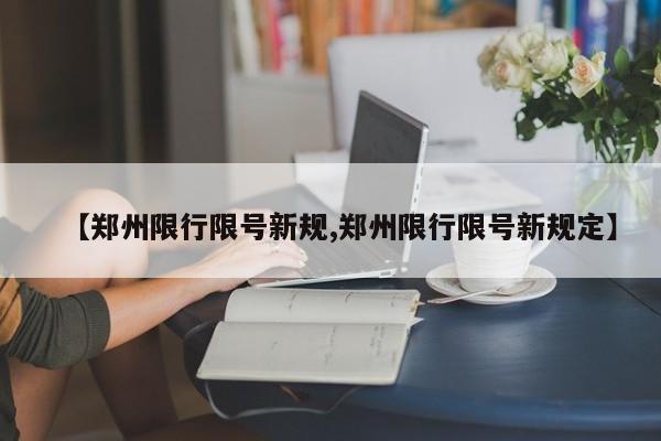 【郑州限行限号新规,郑州限行限号新规定】