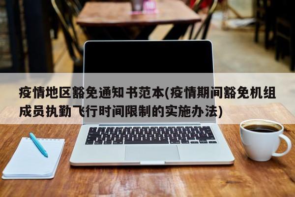 疫情地区豁免通知书范本(疫情期间豁免机组成员执勤飞行时间限制的实施办法)