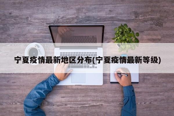 宁夏疫情最新地区分布(宁夏疫情最新等级)