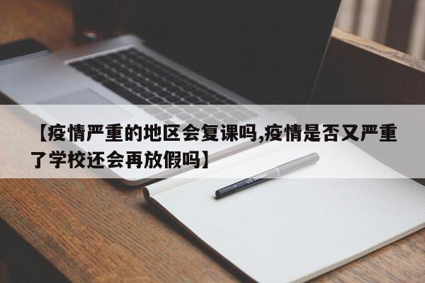 【疫情严重的地区会复课吗,疫情是否又严重了学校还会再放假吗】