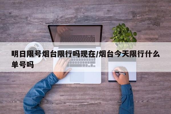 明日限号烟台限行吗现在/烟台今天限行什么单号吗