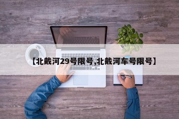 【北戴河29号限号,北戴河车号限号】