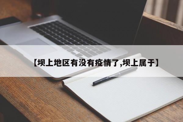 【坝上地区有没有疫情了,坝上属于】