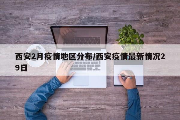 西安2月疫情地区分布/西安疫情最新情况29日