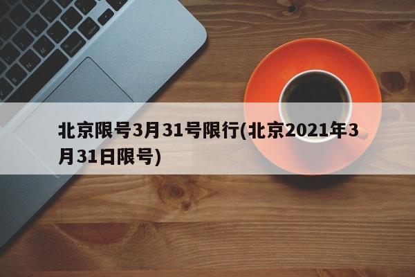 北京限号3月31号限行(北京2021年3月31日限号)