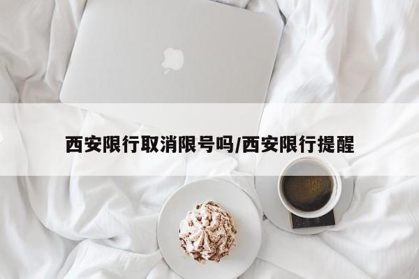 西安限行取消限号吗/西安限行提醒