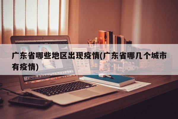 广东省哪些地区出现疫情(广东省哪几个城市有疫情)