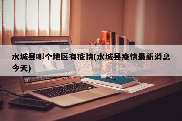 水城县哪个地区有疫情(水城县疫情最新消息今天)