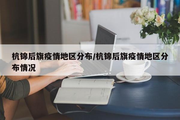 杭锦后旗疫情地区分布/杭锦后旗疫情地区分布情况