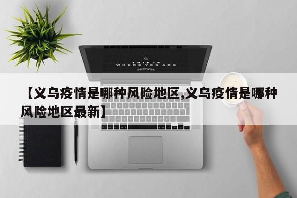 【义乌疫情是哪种风险地区,义乌疫情是哪种风险地区最新】