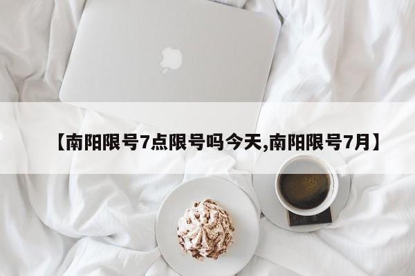 【南阳限号7点限号吗今天,南阳限号7月】