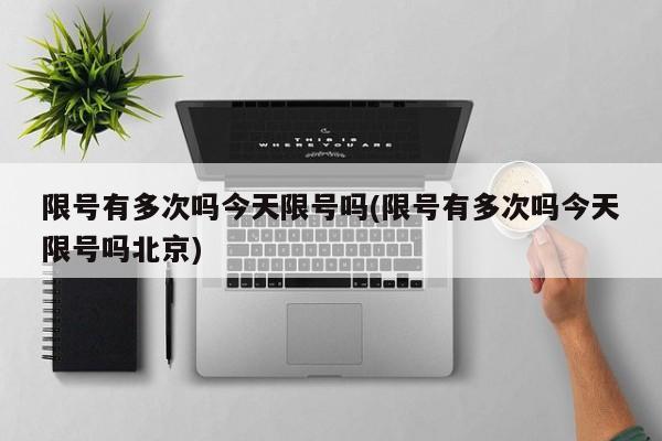 限号有多次吗今天限号吗(限号有多次吗今天限号吗北京)
