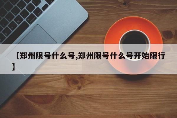 【郑州限号什么号,郑州限号什么号开始限行】