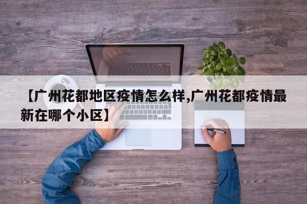 【广州花都地区疫情怎么样,广州花都疫情最新在哪个小区】