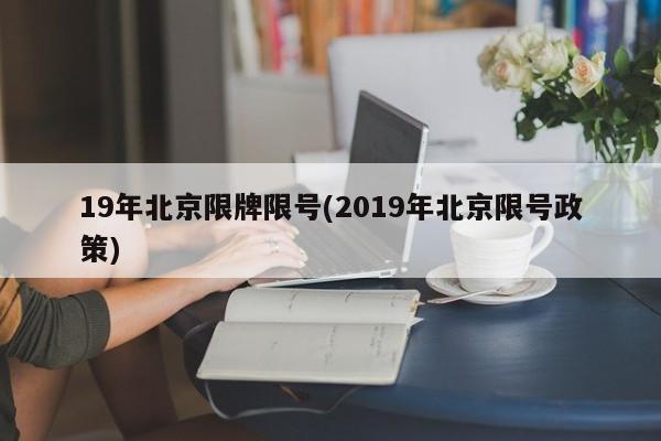 19年北京限牌限号(2019年北京限号政策)