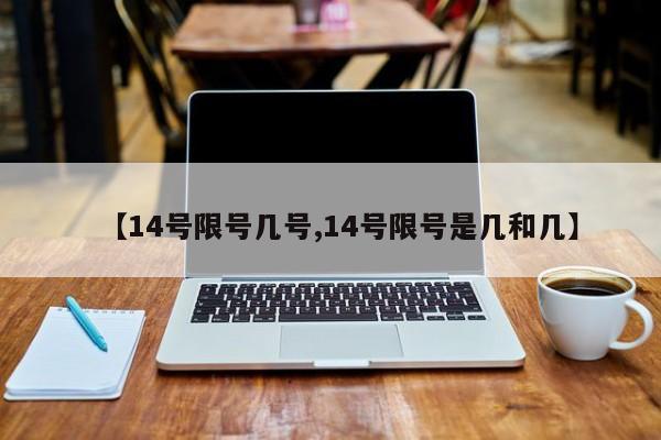 【14号限号几号,14号限号是几和几】