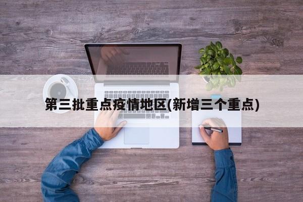 第三批重点疫情地区(新增三个重点)