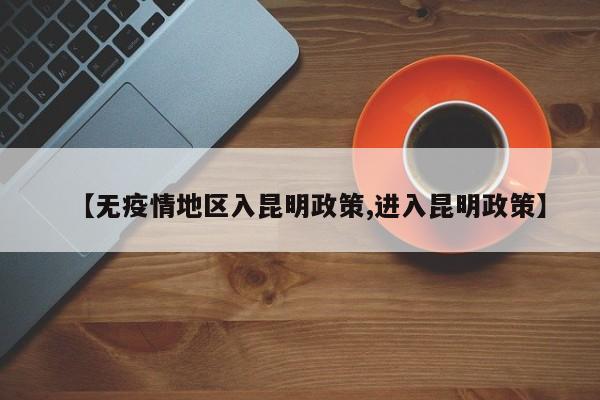 【无疫情地区入昆明政策,进入昆明政策】