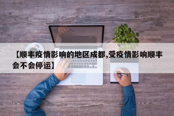 【顺丰疫情影响的地区成都,受疫情影响顺丰会不会停运】