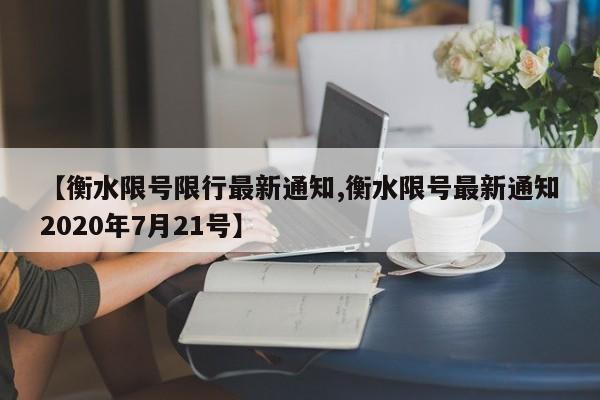 【衡水限号限行最新通知,衡水限号最新通知2020年7月21号】