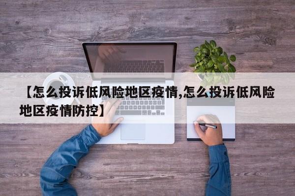 【怎么投诉低风险地区疫情,怎么投诉低风险地区疫情防控】