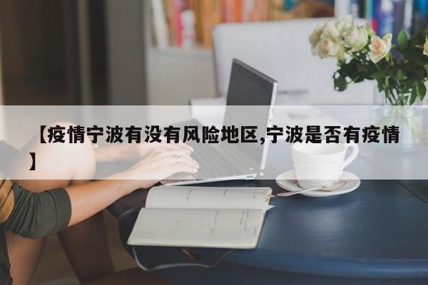 【疫情宁波有没有风险地区,宁波是否有疫情】