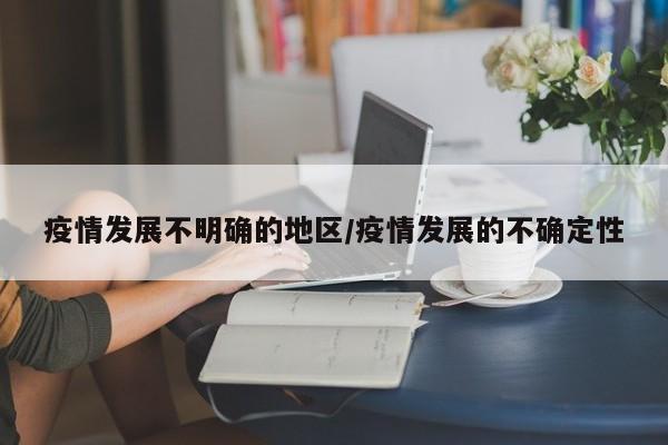 疫情发展不明确的地区/疫情发展的不确定性