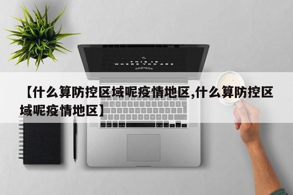 【什么算防控区域呢疫情地区,什么算防控区域呢疫情地区】