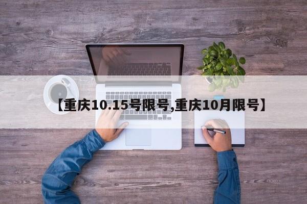 【重庆10.15号限号,重庆10月限号】