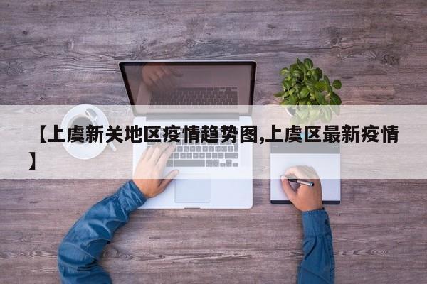 【上虞新关地区疫情趋势图,上虞区最新疫情】
