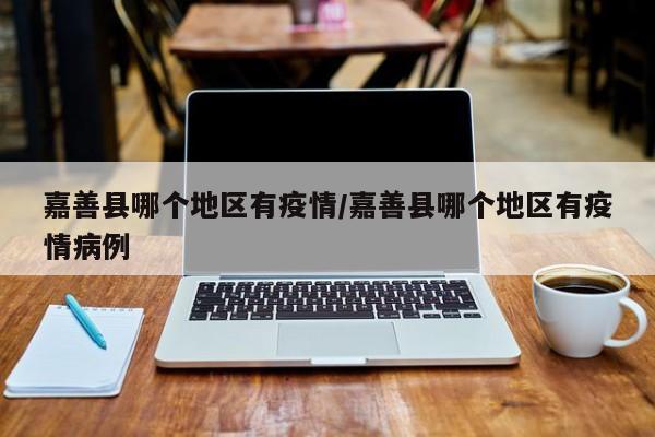 嘉善县哪个地区有疫情/嘉善县哪个地区有疫情病例