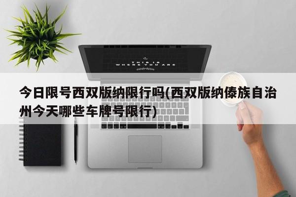 今日限号西双版纳限行吗(西双版纳傣族自治州今天哪些车牌号限行)