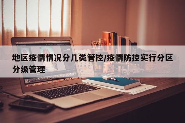 地区疫情情况分几类管控/疫情防控实行分区分级管理