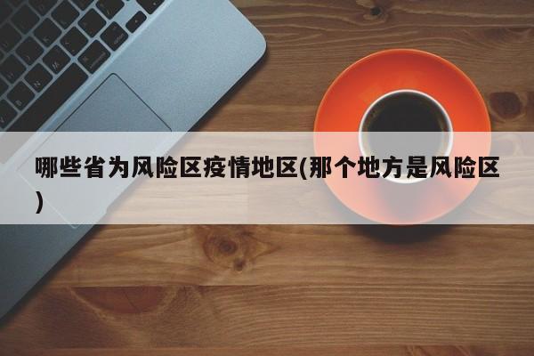 哪些省为风险区疫情地区(那个地方是风险区)