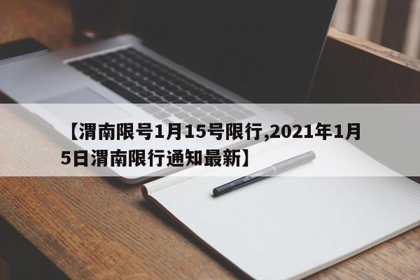 【渭南限号1月15号限行,2021年1月5日渭南限行通知最新】