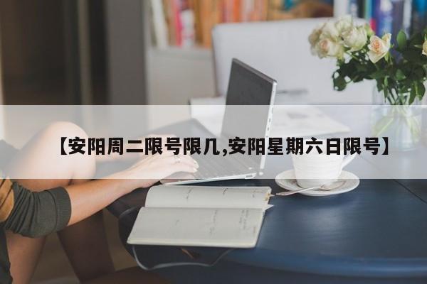 【安阳周二限号限几,安阳星期六日限号】