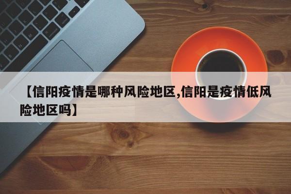 【信阳疫情是哪种风险地区,信阳是疫情低风险地区吗】