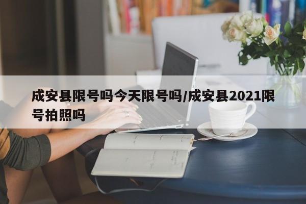 成安县限号吗今天限号吗/成安县2021限号拍照吗