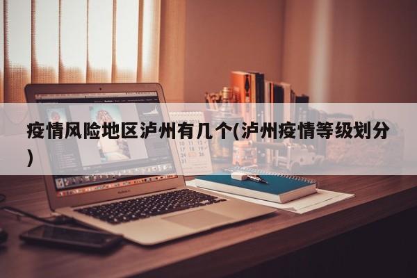 疫情风险地区泸州有几个(泸州疫情等级划分)