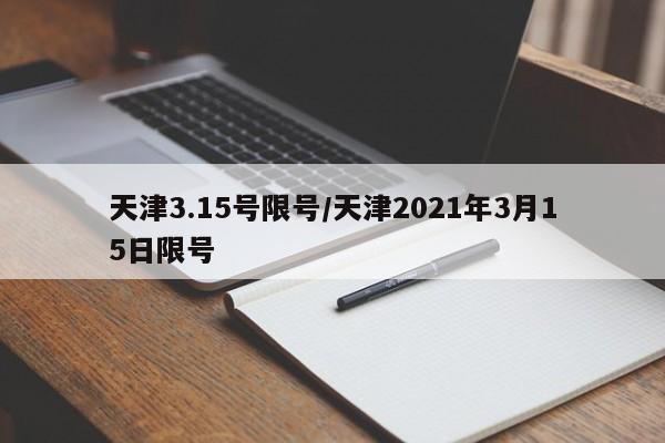 天津3.15号限号/天津2021年3月15日限号