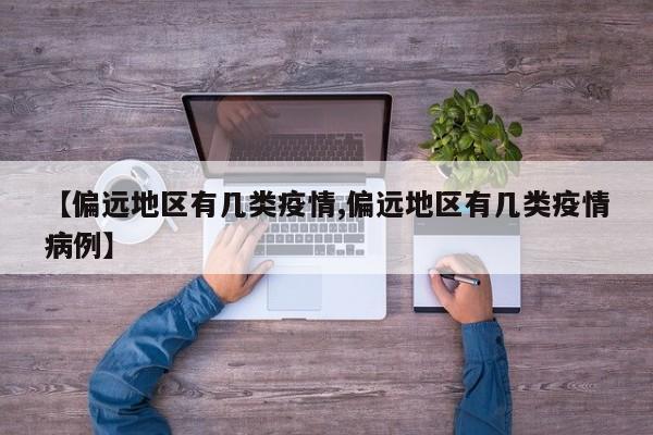 【偏远地区有几类疫情,偏远地区有几类疫情病例】