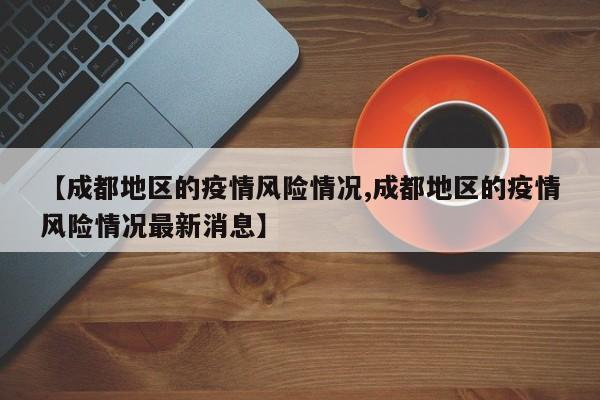 【成都地区的疫情风险情况,成都地区的疫情风险情况最新消息】