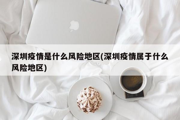 深圳疫情是什么风险地区(深圳疫情属于什么风险地区)