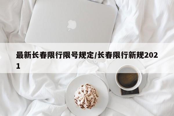 最新长春限行限号规定/长春限行新规2021