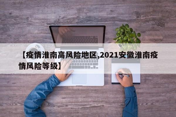 【疫情淮南高风险地区,2021安徽淮南疫情风险等级】