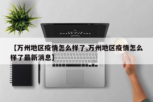 【万州地区疫情怎么样了,万州地区疫情怎么样了最新消息】
