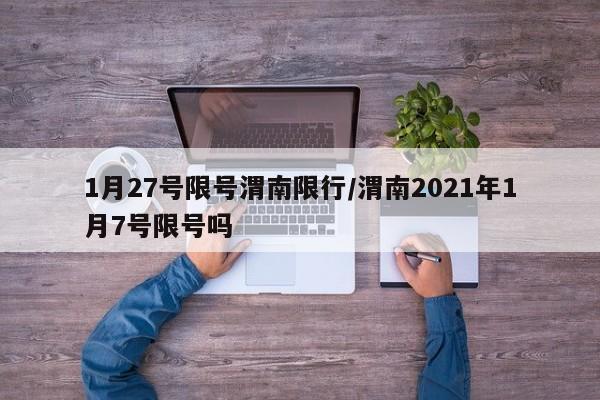 1月27号限号渭南限行/渭南2021年1月7号限号吗