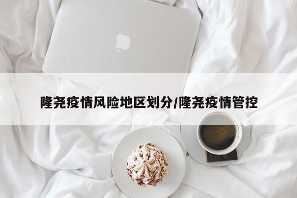 隆尧疫情风险地区划分/隆尧疫情管控