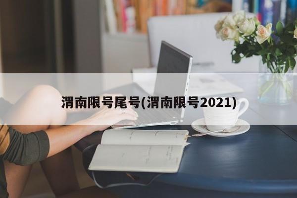 渭南限号尾号(渭南限号2021)